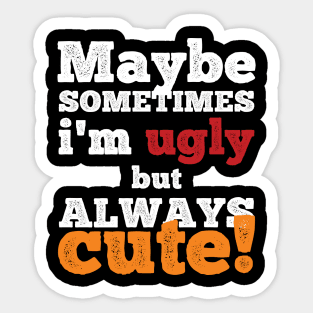 Maybe sometimes I am ugly but always cute Sticker